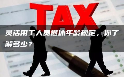 灵活用工人员退休年龄规定，你了解多少？