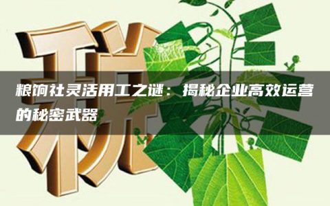 粮饷社灵活用工之谜：揭秘企业高效运营的秘密武器