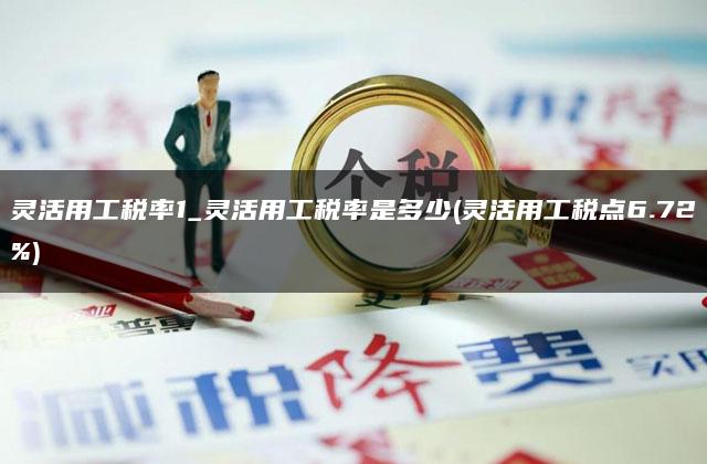 灵活用工税率1_灵活用工税率是多少(灵活用工税点6.72%)