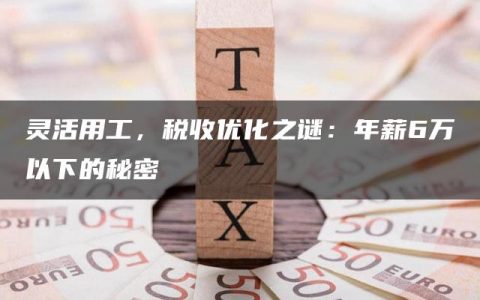 灵活用工，税收优化之谜：年薪6万以下的秘密