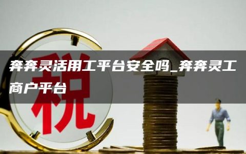 奔奔灵活用工平台安全吗_奔奔灵工商户平台