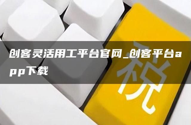 创客灵活用工平台官网_创客平台app下载