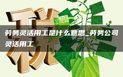 劳务灵活用工是什么意思_劳务公司灵活用工