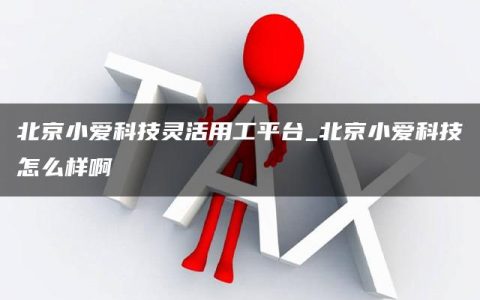 北京小爱科技灵活用工平台_北京小爱科技怎么样啊