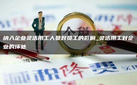 纳入企业灵活用工人员对员工的影响_灵活用工对企业的坏处