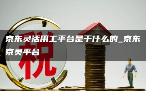 京东灵活用工平台是干什么的_京东京灵平台