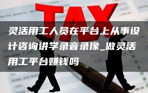 灵活用工人员在平台上从事设计咨询讲学录音录像_做灵活用工平台赚钱吗