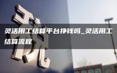 灵活用工结算平台挣钱吗_灵活用工结算流程