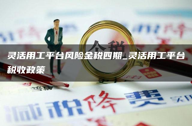 灵活用工平台风险金税四期_灵活用工平台税收政策