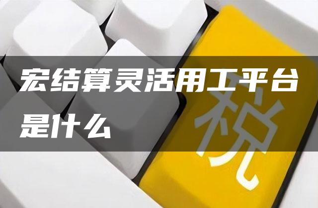 宏结算灵活用工平台是什么