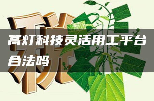 高灯科技灵活用工平台合法吗