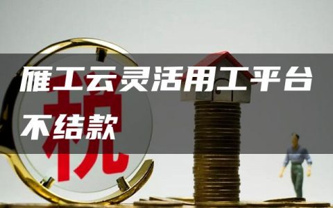 雁工云灵活用工平台不结款