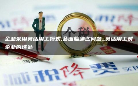 企业采用灵活用工模式,会面临哪些问题_灵活用工对企业的坏处