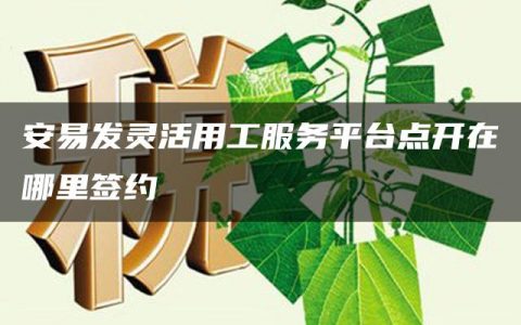 安易发灵活用工服务平台点开在哪里签约