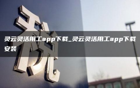 灵云灵活用工app下载_灵云灵活用工app下载安装