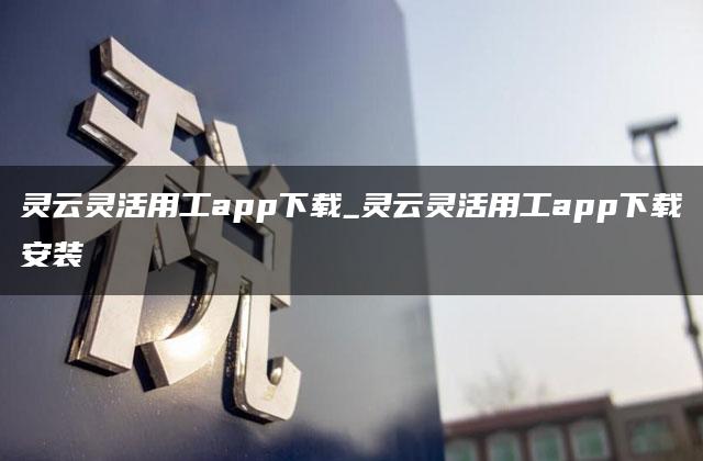 灵云灵活用工app下载_灵云灵活用工app下载安装