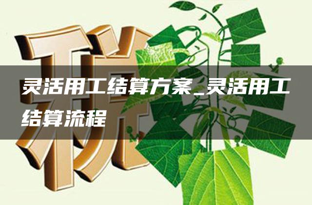 灵活用工结算方案_灵活用工结算流程