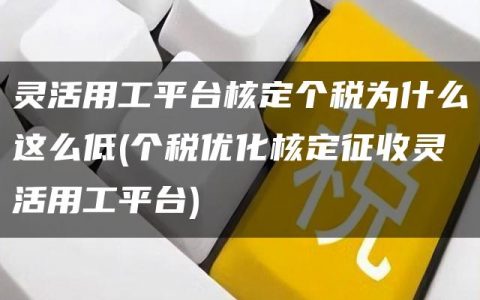 灵活用工平台核定个税为什么这么低(个税优化核定征收灵活用工平台)