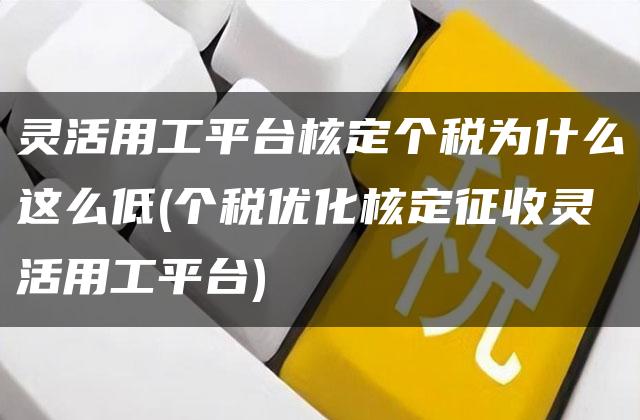 灵活用工平台核定个税为什么这么低(个税优化核定征收灵活用工平台)