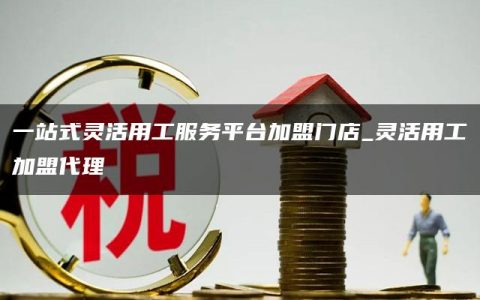 一站式灵活用工服务平台加盟门店_灵活用工加盟代理