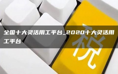 全国十大灵活用工平台_2020十大灵活用工平台