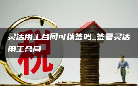 灵活用工合同可以签吗_签署灵活用工合同