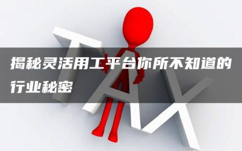 揭秘灵活用工平台你所不知道的行业秘密