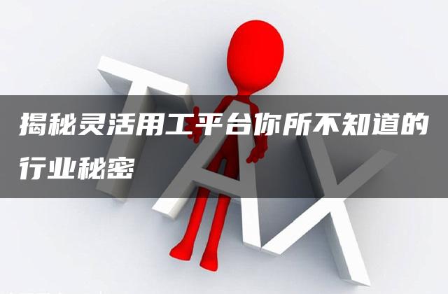 揭秘灵活用工平台你所不知道的行业秘密