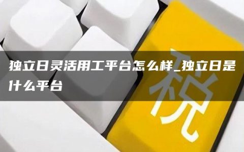 独立日灵活用工平台怎么样_独立日是什么平台