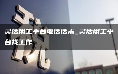 灵活用工平台电话话术_灵活用工平台找工作