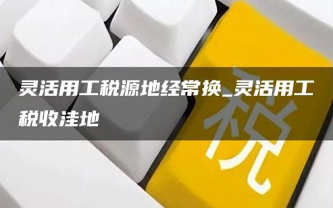 灵活用工税源地经常换_灵活用工税收洼地