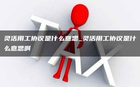 灵活用工协议是什么意思_灵活用工协议是什么意思啊