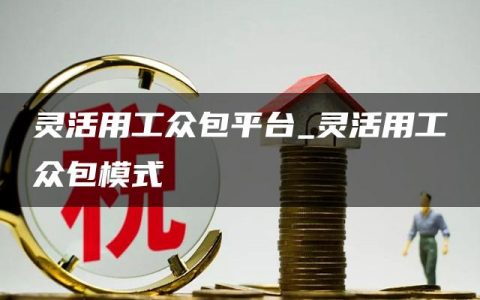 灵活用工众包平台_灵活用工众包模式