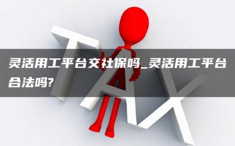 灵活用工平台交社保吗_灵活用工平台合法吗?