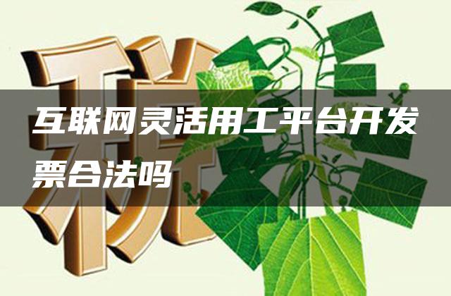 互联网灵活用工平台开发票合法吗