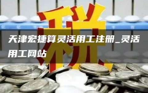 天津宏捷算灵活用工注册_灵活用工网站