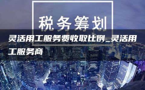 灵活用工服务费收取比例_灵活用工服务商