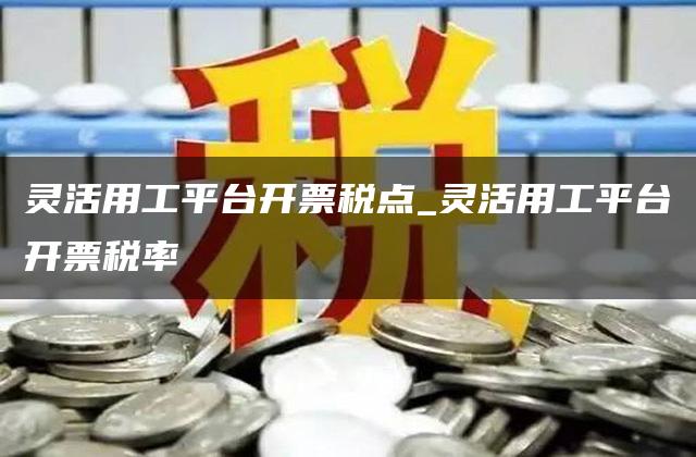 灵活用工平台开票税点_灵活用工平台开票税率