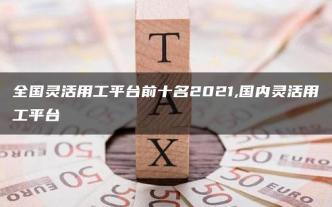 全国灵活用工平台前十名2021,国内灵活用工平台