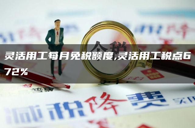 灵活用工每月免税额度,灵活用工税点672%