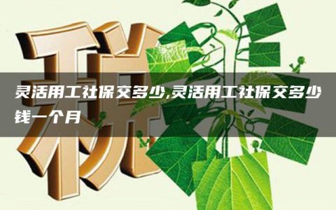 灵活用工社保交多少,灵活用工社保交多少钱一个月