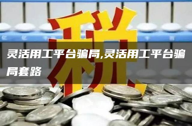 灵活用工平台骗局,灵活用工平台骗局套路