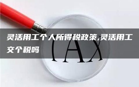 灵活用工个人所得税政策,灵活用工交个税吗