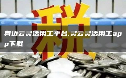 身边云灵活用工平台,灵云灵活用工app下载