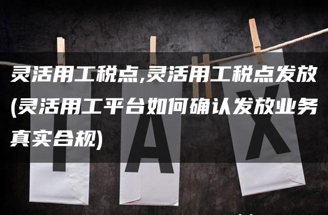 灵活用工税点,灵活用工税点发放(灵活用工平台如何确认发放业务真实合规)