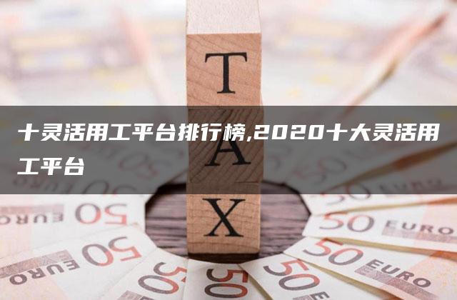 十灵活用工平台排行榜,2020十大灵活用工平台