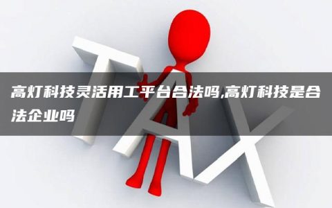 高灯科技灵活用工平台合法吗,高灯科技是合法企业吗