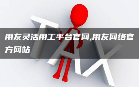 用友灵活用工平台官网,用友网络官方网站