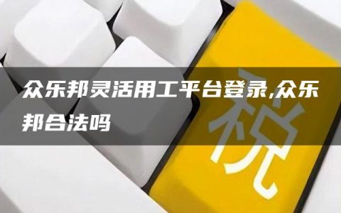 众乐邦灵活用工平台登录,众乐邦合法吗