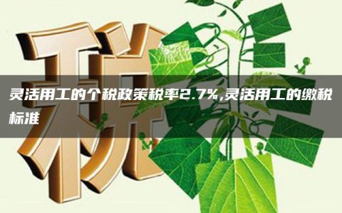 灵活用工的个税政策税率2.7%,灵活用工的缴税标准